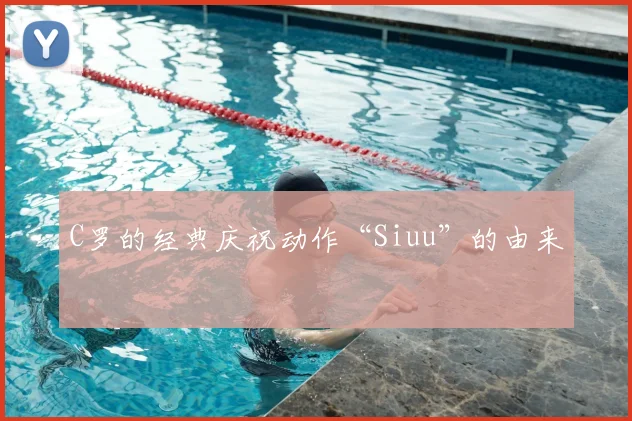 C罗的经典庆祝动作“Siuu”的由来