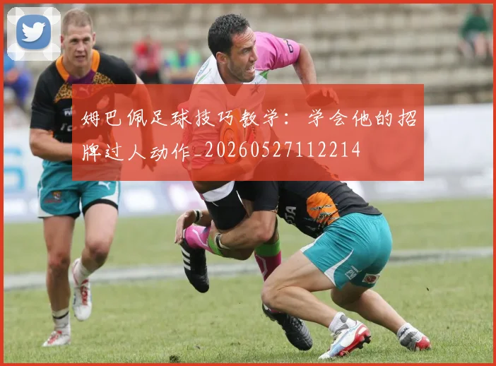 姆巴佩足球技巧教学:学会他的招牌过人动作_20260527112214