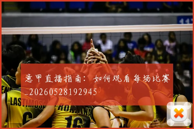 意甲直播指南:如何观看每场比赛_20260528192945
