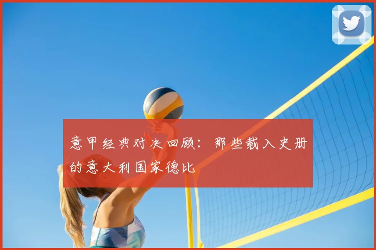 意甲经典对决回顾:那些载入史册的意大利国家德比
