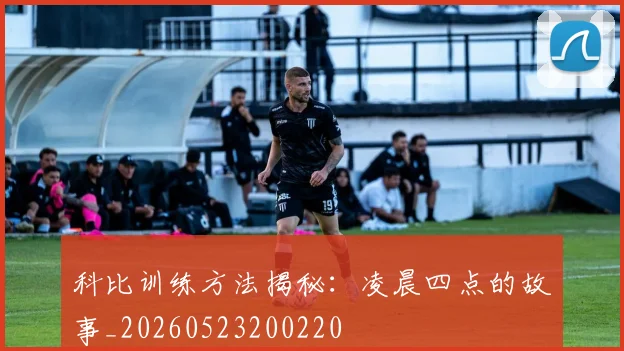 科比训练方法揭秘:凌晨四点的故事_20260523200220