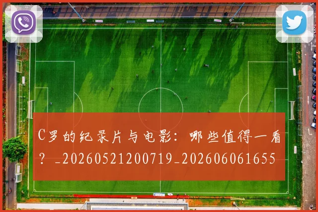 C罗的纪录片与电影:哪些值得一看?_20260521200719_20260606165509